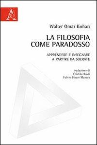 La filosofia come paradosso. Apprendere e insegnare a partire da Socrate - Walter O. Kohan - copertina