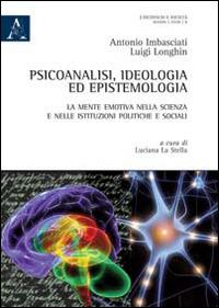 Psicoanalisi, ideologia ed epistemologia. La mente emotiva nella scienza e nelle istituzioni politiche e sociali - Antonio Imbasciati,Luigi Longhin - copertina