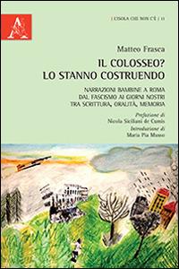 Il Colosseo? Lo stanno costruendo. Narrazioni bambine a Roma dal fascismo ai giorni nostra tra scrittura, oralità, memoria - Matteo Frasca - copertina