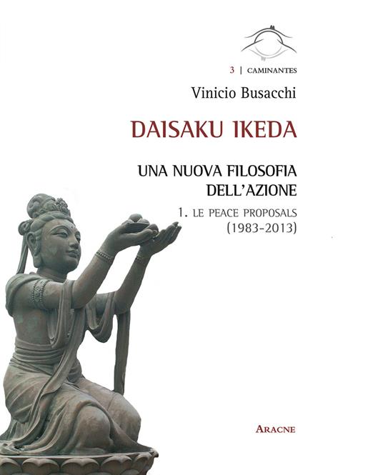 Daisaku Ikeda. Una nuova filosofia dell'azione. Vol. 1: Le peace proposals (1983-2013). - Vinicio Busacchi - copertina