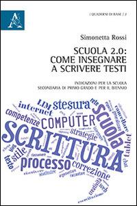 Scuola 2.0. Come insegnare a scrivere testi. Indicazioni per la scuola secondaria di primo grado e per il biennio - Simonetta Rossi - copertina