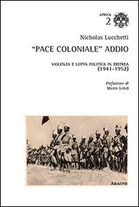 «Pace coloniale» addio. Violenza e lotta politica in Eritrea (1941-1952) - Nicholas Lucchetti - copertina