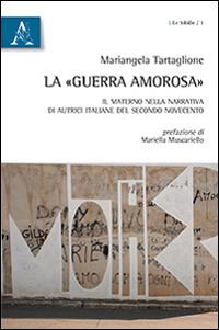 La «guerra amorosa». Il materno nella narrativa di autrici italiane del secondo Novecento - Mariangela Tartaglione - copertina