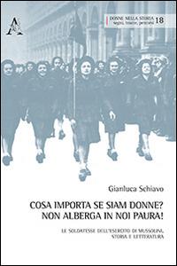 Cosa importa se siam donne? Non alberga in noi paura! Le soldatesse dell'esercito di Mussolini. Storia e letteratura - Gianluca Schiavo - copertina