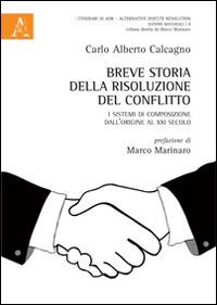 Breve storia della risoluzione del conflitto. I sistemi di composizione dall'origine al XXI secolo - Carlo Alberto Calcagno - copertina