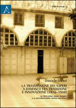 La trasmissione dei saperi a Damasco fra tradizione e innovazione (1876-1908). La produzione arabo-islamica e la documentazione siriana dell'epoca