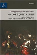 Ma cos'è questa crisi? 150 chiavi di lettura. Cinque anni di contropelo all'economia