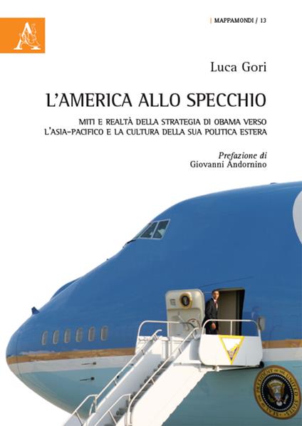 L' America allo specchio. Miti e realtà della strategia di Obama verso l'Asia-Pacifico e la cultura della sua politica estera - Luca Gori - copertina