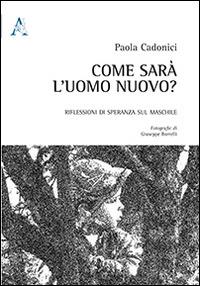 Come sarà l'uomo nuovo? Riflessioni di speranza sul maschile - Paola Cadonici - copertina