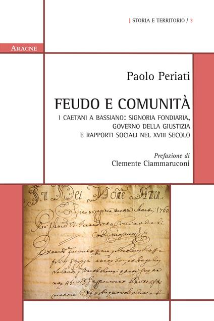 Feudo e comunità. I Caetani a Bassiano: signoria fondiaria, governo della giustizia e rapporti sociali nel XVIII secolo - Paolo Periati - copertina