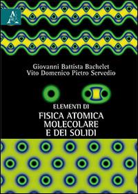 Elementi di fisica atomica, molecolare e dei solidi - Giovanni B. Bachelet,Vito D. Servedio - copertina