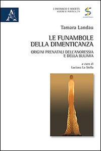 Le funambole della dimenticanza. Origini prenatali dell'anoressia e della bulimia - Tamara Landau - copertina