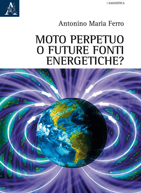 Moto perpetuo o futuro fonti energetiche? - Antonino Maria Ferro - copertina