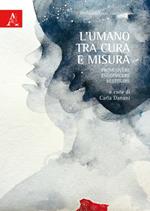 L' umano tra cura e misura. Promuovere, condividere, restituire