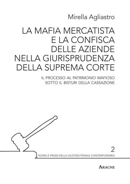 La mafia mercatista e la confisca delle aziende nella giurisprudenza della suprema Corte. Il processo al patrimonio mafioso sotto il bisturi della Cassazione - Mirella Agliastro - copertina