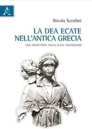 La dea Ecate nell'antica Grecia. Una protettrice dalla quale proteggersi - Nicola Serafini - 3