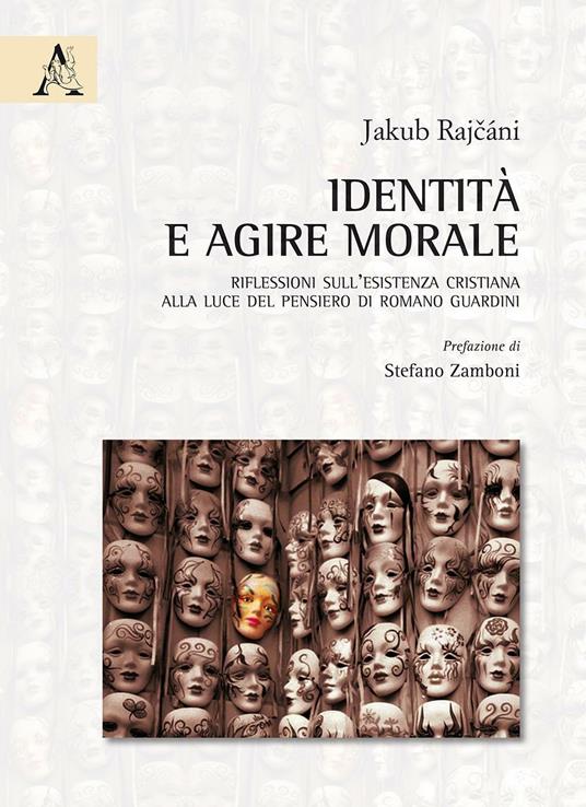 Identità e agire morale. Riflessioni sull'esistenza cristiana alla luce del pensiero di Romano Guardini - Jakub Rajcani - copertina