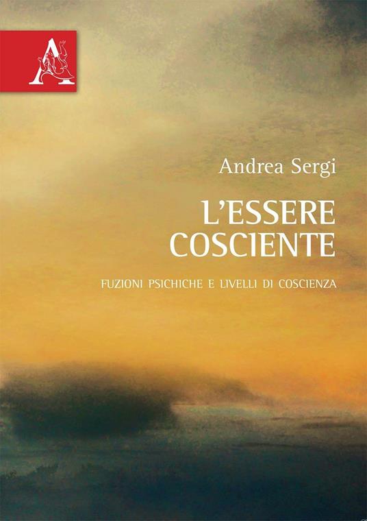 L' essere cosciente. Funzioni psichiche e livelli di coscienza - Andrea Sergi - copertina