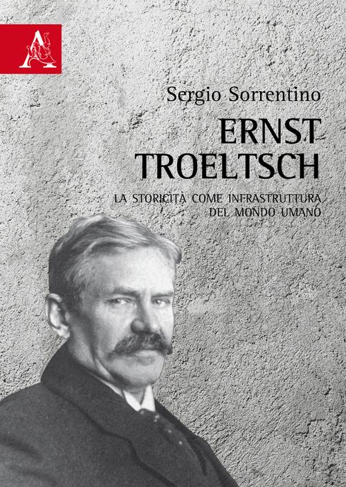 Ernst Troeltsch. La storicità come infrastruttura del mondo umano - Sergio Sorrentino - copertina