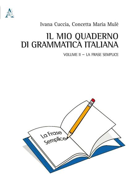 Il mio quaderno di grammatica italiana. Vol. 2: La frase semplice. - Ivana Cuccia,Concetta M. Mulè - copertina