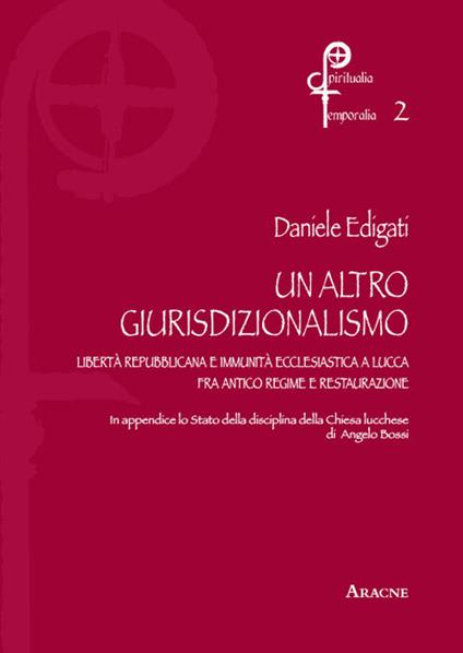 Un altro giurisdizionalismo. Libertà repubblicana  e immunità ecclesiastica a Lucca fra antico regime e restauzrazione - Daniele Edigati - copertina