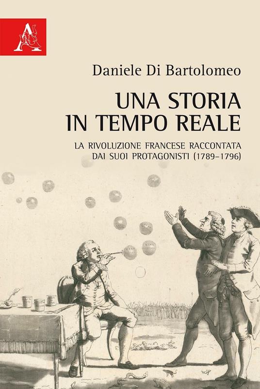 Una storia in tempo reale. La Rivoluzione francese raccontata dai suoi protagonisti (1789-1796) - Daniele Di Bartolomeo - copertina