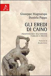 Gli eredi di Caino. Psicologia dell'omicidio pubblico e privato - Giuseppe Magnarapa,Daniela Pappa - copertina