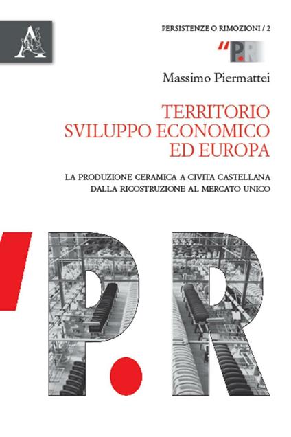 Territorio, sviluppo economico ed Europa. La produzione ceramica a Civita Castellana dalla ricostruzione al mercato unico - Massimo Piermattei - copertina