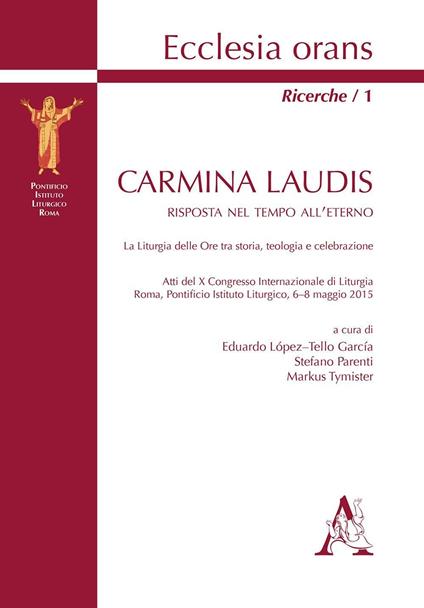 Carmina laudis. Risposta nel tempo all'eterno. La liturgia delle Ore tra storia, teologia e celebrazione. Atti del 10° Congresso internazionale di liturgia (Roma, 6-8 maggio 2015)  - copertina