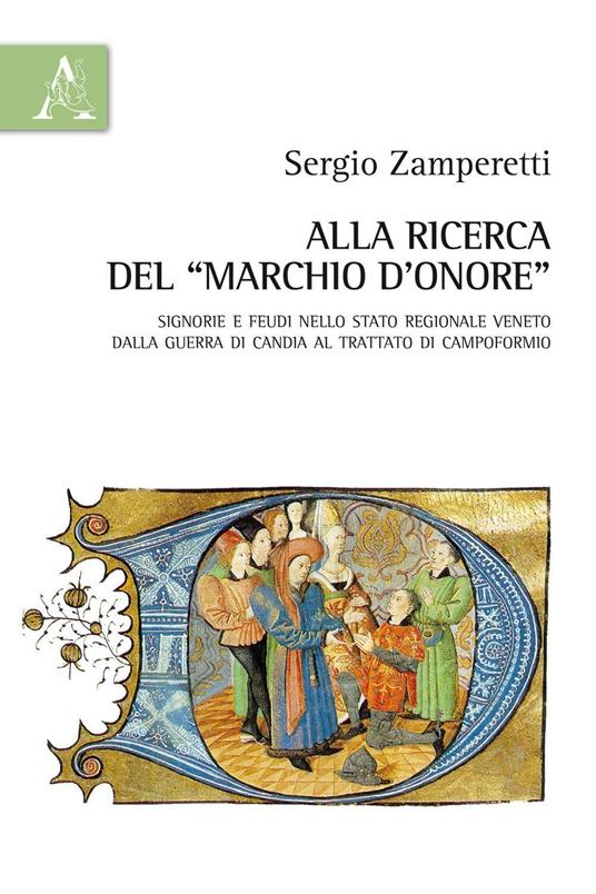 Alla ricerca del «marchio d'onore». Signorie e feudi nello Stato regionale veneto dalla guerra di Candia al trattato di Campoformio - Sergio Zamperetti - copertina