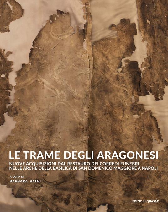 Le trame degli aragonesi. Nuove acquisizioni dal restauro dei corredi funebri nelle arche della basilica di San Domenico Maggiore a Napoli - copertina