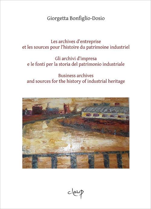 Les archives d'entreprise et les sources pour l'histoire du patrimoine industriel-Gli archivi d'impresa e le fonti per la storia del patrimonio industriale-Business archives and sources for the history of industrial heritage. Ediz. multilingue - Giorgetta Bonfiglio-Dosio - copertina