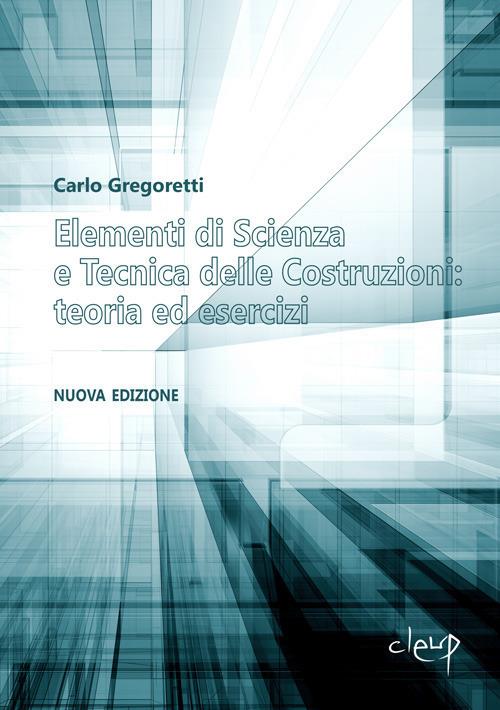 Elementi di scienza e tecnica delle costruzioni: teoria ed esercizi. Nuova  ediz. - Carlo Gregoretti - Libro - CLEUP - Ingegneria civile e architettura  | IBS