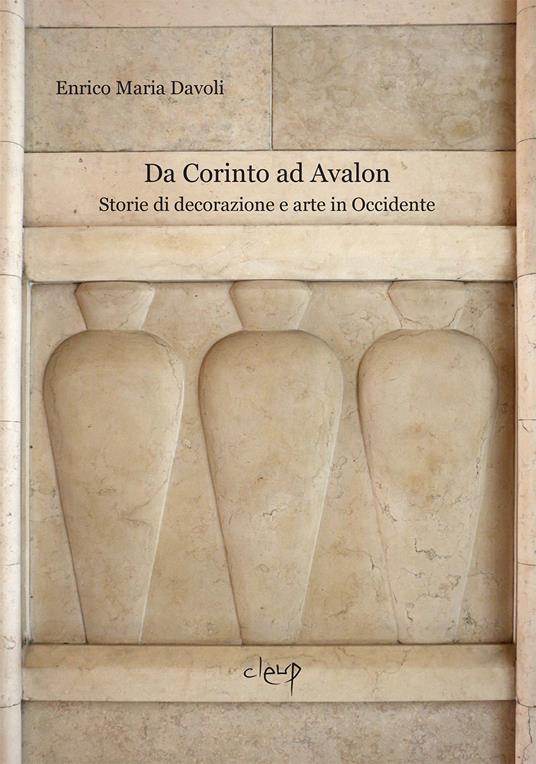Da Corinto ad Avalon. Storie di decorazione e arte in Occidente - Enrico Maria Davoli - copertina