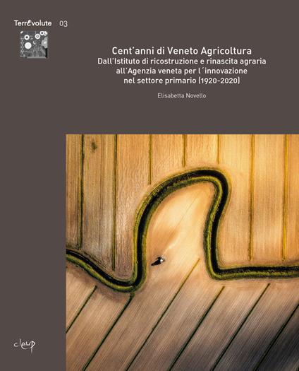 Cent'anni di Veneto Agricoltura. Dall'Istituto di ricostruzione e rinascita agraria all'Agenzia veneta per l'innovazione nel settore primario (1920-2020) - Elisabetta Novello - copertina