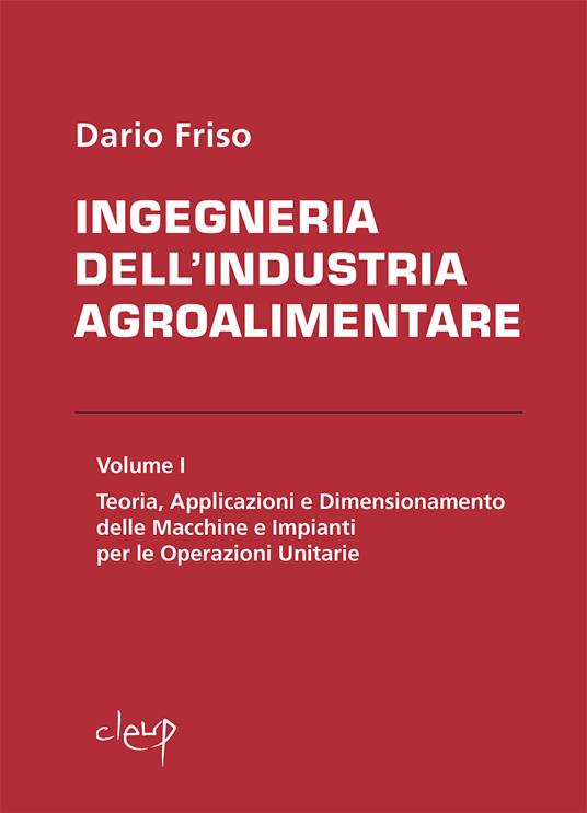 Ingegneria dell'industria agroalimentare. Vol. 1: Teoria, applicazioni e dimensionamento delle macchine e impianti per le operazioni unitarie. - Dario Friso - copertina