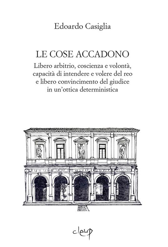 Le cose accadono. Libero arbitrio, coscienza e volontà, capacità di intendere e volere del reo e libero convincimento del giudice in un'ottica deterministica - Edoardo Casiglia - copertina