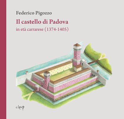 Il castello di Padova in età carrarese (1374-1405) - Federico Pigozzo - copertina