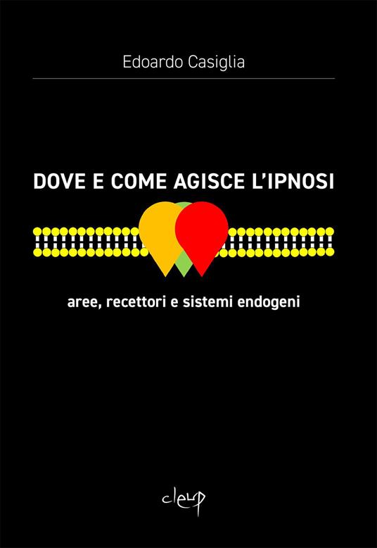 Dove e come agisce l'ipnosi. Aree, recettori e sistemi endogeni - Edoardo Casiglia - copertina