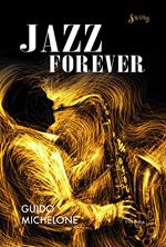 Jazz forever. La straordinaria storia del jazz dalle origini ai giorni nostri