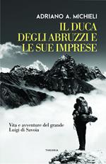 Il duca degli Abruzzi e le sue imprese. Vita e avventure del grande Luigi di Savoia