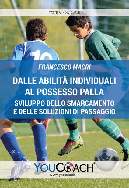 Dalle abilità individuali al possesso palla. Sviluppo dello smarcamento e delle soluzioni di passaggio - Francesco Macri - copertina