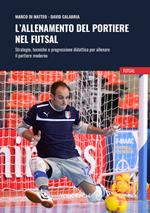 L'allenamento del portiere nel futsal. Strategie, tecniche e progressione didattica per allenare il portiere moderno