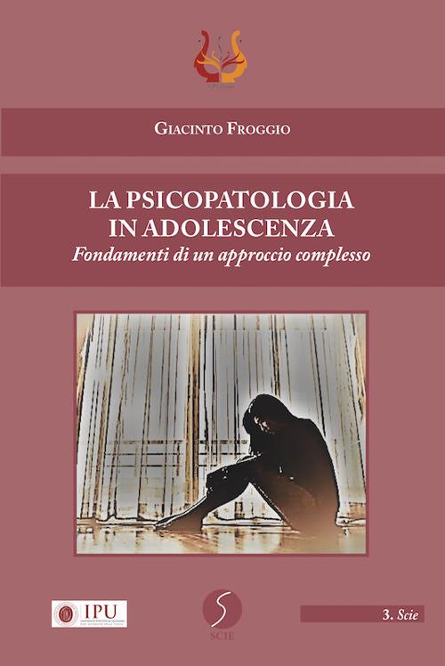 La psicopatologia in adolescenza. Fondamenti di un approccio complesso - Giacinto Froggio - copertina