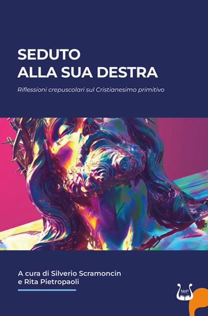 Seduto alla sua destra. Riflessioni crepuscolari sul Cristianesimo primitivo - Silverio Scramoncin,Rita Pietropaoli - copertina