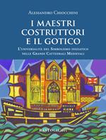 I maestri costruttori e il gotico. L'universalità del simbolismo iniziatico nelle grandi cattedrali medievali. Nuova ediz.