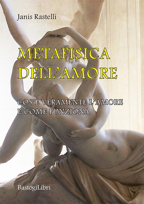 Metafisica dell'amore. Cos'è veramente l'amore e come funziona - Janis Rastelli - copertina