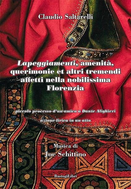 «Lapeggiamenti», amenità, querimonie et altri tremendi affetti nella nobilissima Florenzia. Piccolo processo d'un amico a Dante Alighieri. Azione lirica in un atto - Claudio Saltarelli - copertina