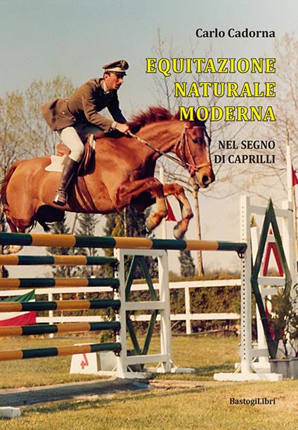 Equitazione naturale moderna. Nel segno di Caprilli - Carlo Cadorna - Libro  - BastogiLibri - Sport, scienza e tradizione | IBS