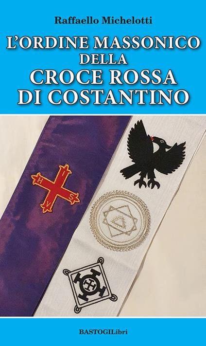 L'ordine massonico della Croce Rossa di Costantino - Raffaello Michelotti -  Libro - BastogiLibri - Storiografia massonica | IBS